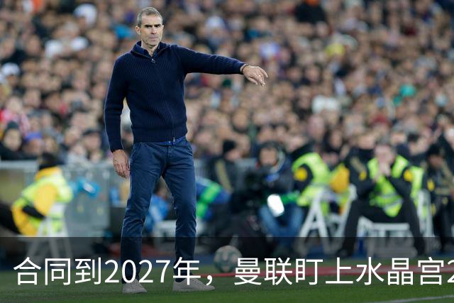 合同到2027年，曼联盯上水晶宫29岁射手马特塔